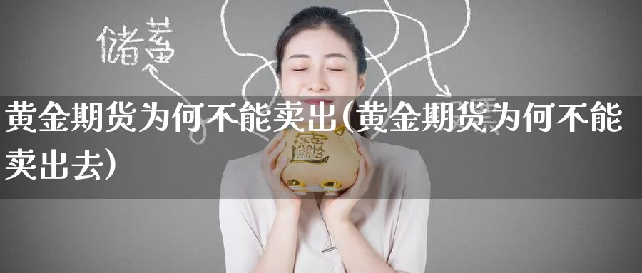 黄金期货为何不能卖出(黄金期货为何不能卖出去)_财金知识_第1张_青花期货直播间 黄金期货为何不能卖出(黄金期货为何不能卖出去)_https://qh.ynbygsw.com_财金知识_第1张