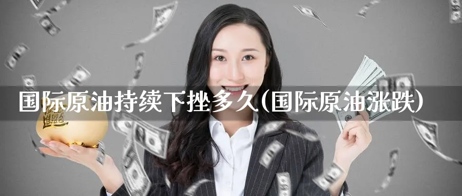 国际原油持续下挫多久(国际原油涨跌)_期货喊单_第1张_青花期货直播间 国际原油持续下挫多久(国际原油涨跌)_https://qh.ynbygsw.com_期货喊单_第1张