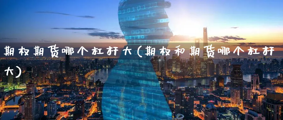 期权期货哪个杠杆大(期权和期货哪个杠杆大)_https://qh.ynbygsw.com_期货喊单_第1张