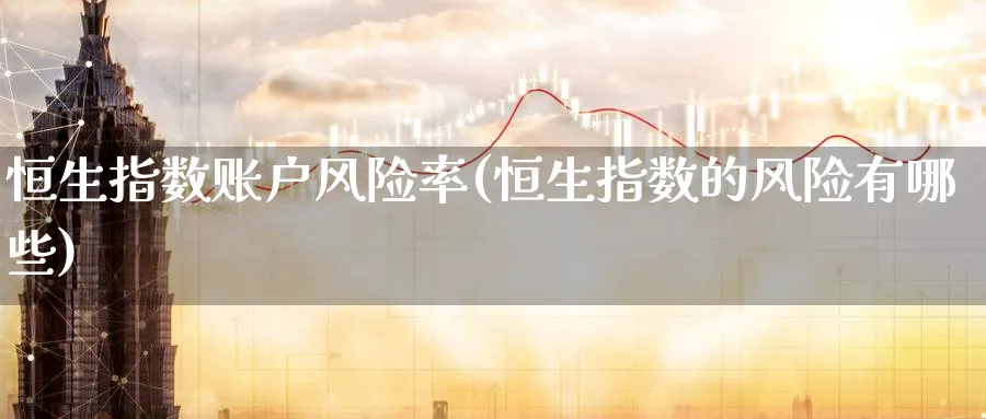 恒生指数账户风险率(恒生指数的风险有哪些)_国际期货_第1张_青花期货直播间 恒生指数账户风险率(恒生指数的风险有哪些)_https://qh.ynbygsw.com_国际期货_第1张
