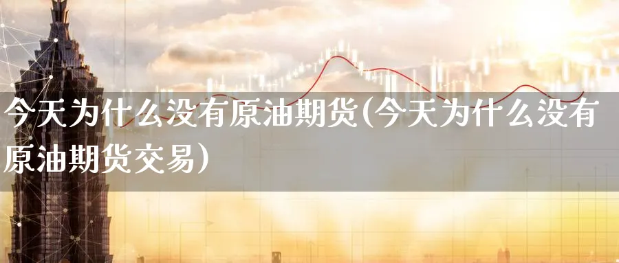 今天为什么没有原油期货(今天为什么没有原油期货交易)_https://qh.ynbygsw.com_期货喊单_第1张