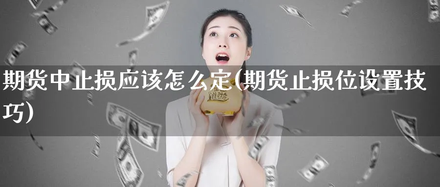 期货中止损应该怎么定(期货止损位设置技巧)_国际期货_第1张_青花期货直播间 期货中止损应该怎么定(期货止损位设置技巧)_https://qh.ynbygsw.com_国际期货_第1张