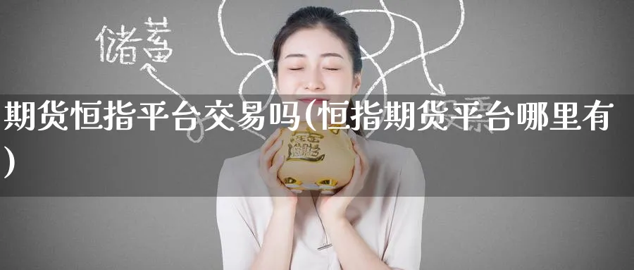 期货恒指平台交易吗(恒指期货平台哪里有)_国际期货_第1张_青花期货直播间 期货恒指平台交易吗(恒指期货平台哪里有)_https://qh.ynbygsw.com_国际期货_第1张