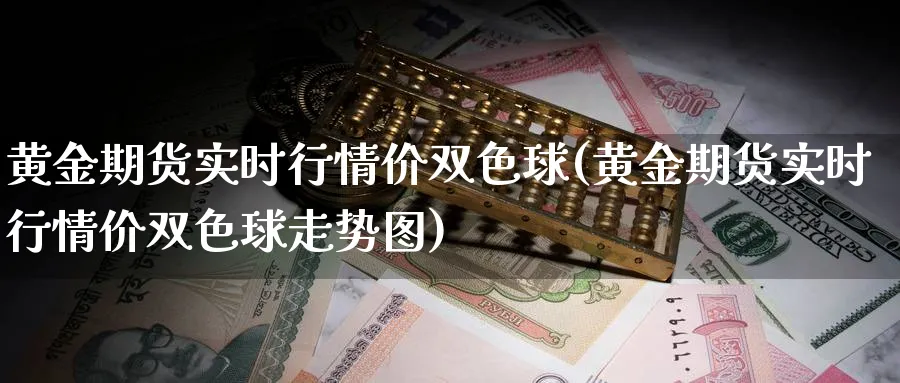 黄金期货实时行情价双色球(黄金期货实时行情价双色球走势图)_期货直播_第1张_青花期货直播间 黄金期货实时行情价双色球(黄金期货实时行情价双色球走势图)_https://qh.ynbygsw.com_期货直播_第1张