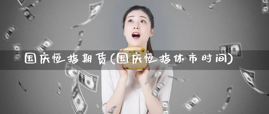 国庆恒指期货(国庆恒指休市时间)_期货喊单_第1张_青花期货直播间 国庆恒指期货(国庆恒指休市时间)_https://qh.ynbygsw.com_期货喊单_第1张