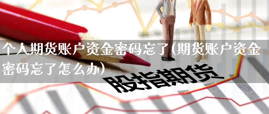 个人期货账户资金密码忘了(期货账户资金密码忘了怎么办)_国际期货_第1张_青花期货直播间 个人期货账户资金密码忘了(期货账户资金密码忘了怎么办)_https://qh.ynbygsw.com_国际期货_第1张