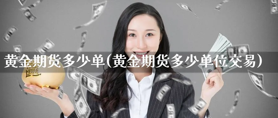 黄金期货多少单(黄金期货多少单位交易)_财金百科_第1张_青花期货直播间 黄金期货多少单(黄金期货多少单位交易)_https://qh.ynbygsw.com_财金百科_第1张