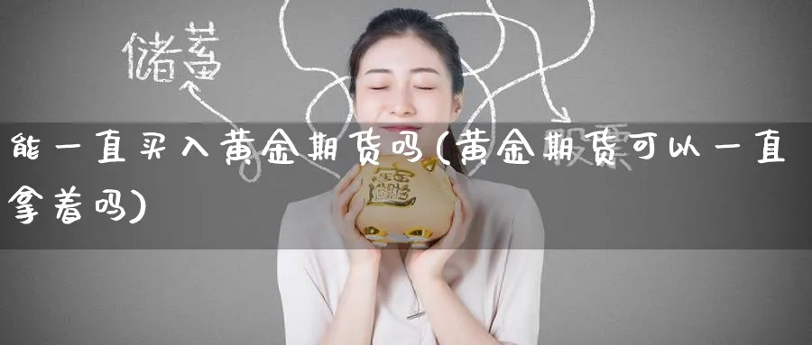 能一直买入黄金期货吗(黄金期货可以一直拿着吗)_https://qh.ynbygsw.com_财金知识_第1张