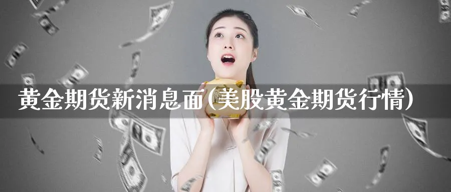 黄金期货新消息面(美股黄金期货行情)_https://qh.ynbygsw.com_财金知识_第1张