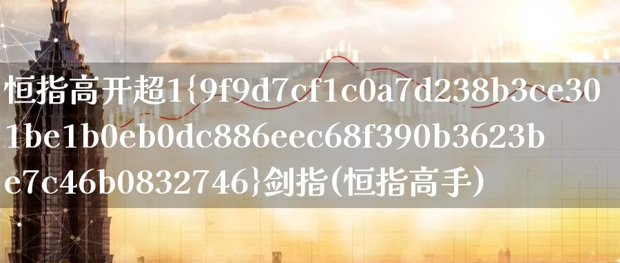 恒指高开超1%剑指(恒指高手)_期货喊单_第1张_青花期货直播间 恒指高开超1%剑指(恒指高手)_https://qh.ynbygsw.com_期货喊单_第1张