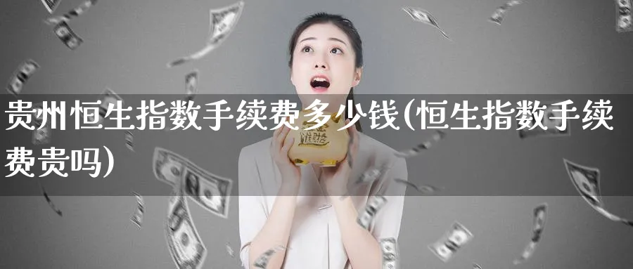 贵州恒生指数手续费多少钱(恒生指数手续费贵吗)_财金百科_第1张_青花期货直播间 贵州恒生指数手续费多少钱(恒生指数手续费贵吗)_https://qh.ynbygsw.com_财金百科_第1张