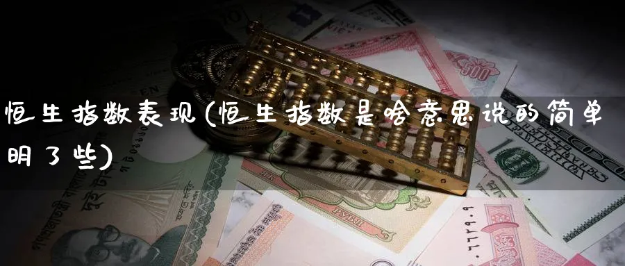 恒生指数表现(恒生指数是啥意思说的简单明了些)_国际期货_第1张_青花期货直播间 恒生指数表现(恒生指数是啥意思说的简单明了些)_https://qh.ynbygsw.com_国际期货_第1张
