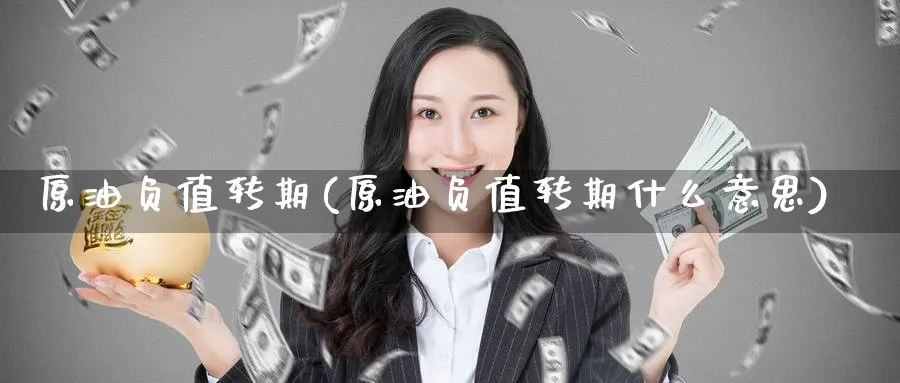 原油负值转期(原油负值转期什么意思)_期货直播_第1张_青花期货直播间 原油负值转期(原油负值转期什么意思)_https://qh.ynbygsw.com_期货直播_第1张