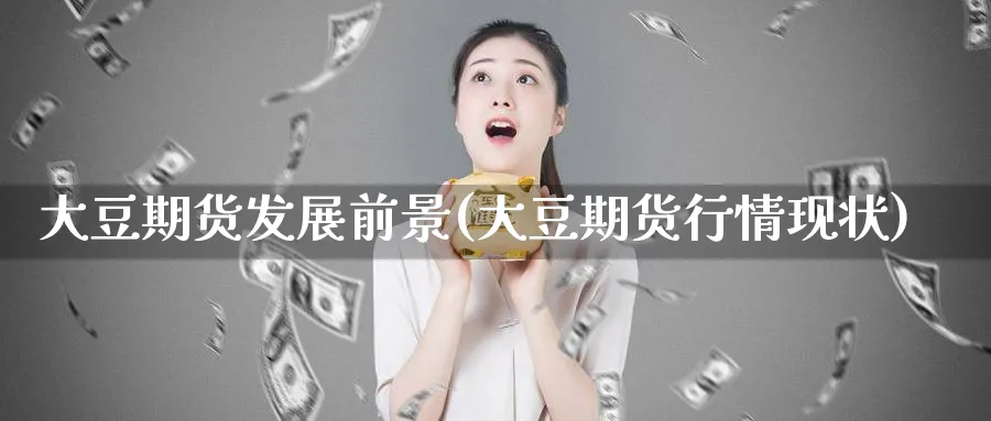 大豆期货发展前景(大豆期货行情现状)_https://qh.ynbygsw.com_期货直播_第1张