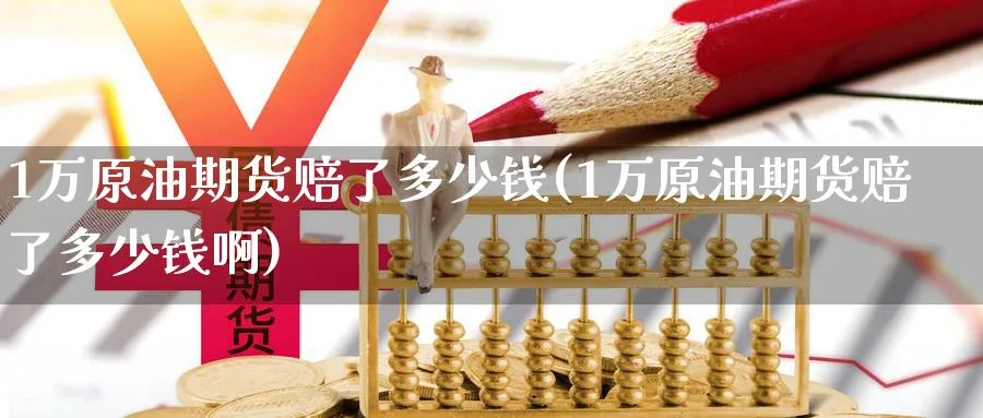 1万原油期货赔了多少钱(1万原油期货赔了多少钱啊)_期货喊单_第1张_青花期货直播间 1万原油期货赔了多少钱(1万原油期货赔了多少钱啊)_https://qh.ynbygsw.com_期货喊单_第1张