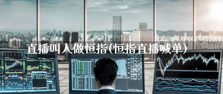 直播叫人做恒指(恒指直播喊单)_财金百科_第1张_青花期货直播间 直播叫人做恒指(恒指直播喊单)_https://qh.ynbygsw.com_财金百科_第1张