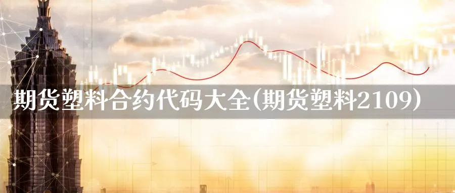 期货塑料合约代码大全(期货塑料2109)_期货交易_第1张_青花期货直播间 期货塑料合约代码大全(期货塑料2109)_https://qh.ynbygsw.com_期货交易_第1张