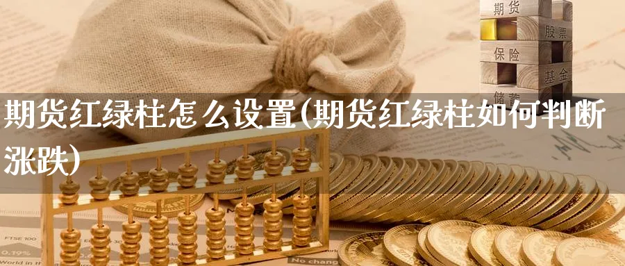 期货红绿柱怎么设置(期货红绿柱如何判断涨跌)_期货喊单_第1张_青花期货直播间 期货红绿柱怎么设置(期货红绿柱如何判断涨跌)_https://qh.ynbygsw.com_期货喊单_第1张