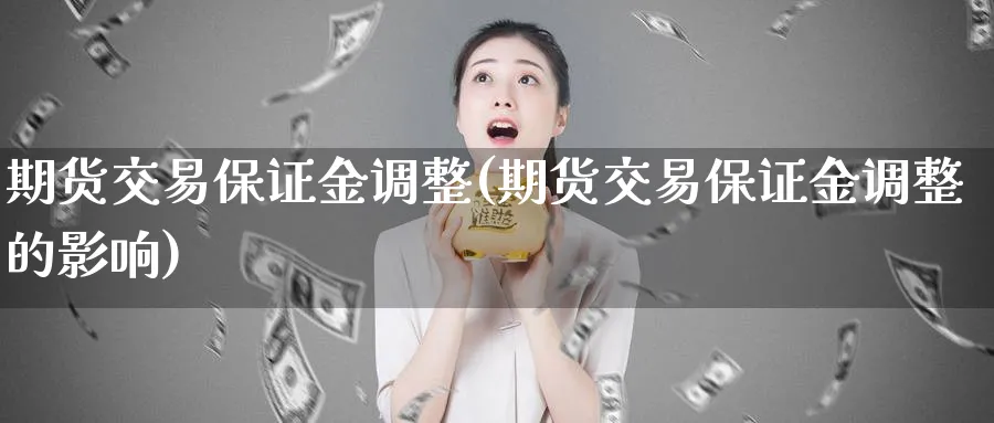期货交易保证金调整(期货交易保证金调整的影响)_期货直播_第1张_青花期货直播间 期货交易保证金调整(期货交易保证金调整的影响)_https://qh.ynbygsw.com_期货直播_第1张
