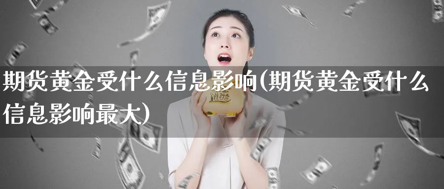 期货黄金受什么信息影响(期货黄金受什么信息影响最大)_财金百科_第1张_青花期货直播间 期货黄金受什么信息影响(期货黄金受什么信息影响最大)_https://qh.ynbygsw.com_财金百科_第1张