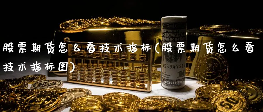 股票期货怎么看技术指标(股票期货怎么看技术指标图)_财金百科_第1张_青花期货直播间 股票期货怎么看技术指标(股票期货怎么看技术指标图)_https://qh.ynbygsw.com_财金百科_第1张