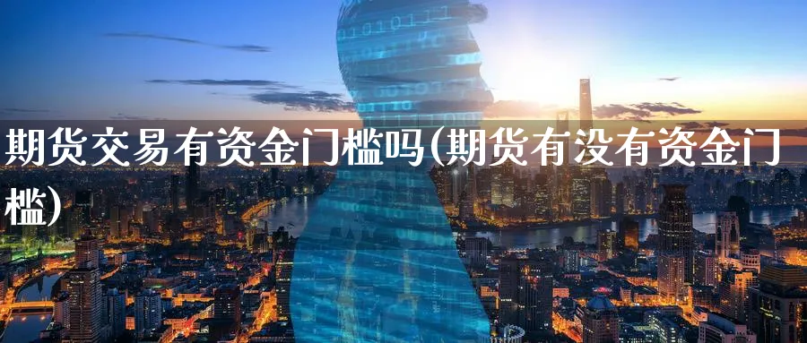 期货交易有资金门槛吗(期货有没有资金门槛)_财金百科_第1张_青花期货直播间 期货交易有资金门槛吗(期货有没有资金门槛)_https://qh.ynbygsw.com_财金百科_第1张