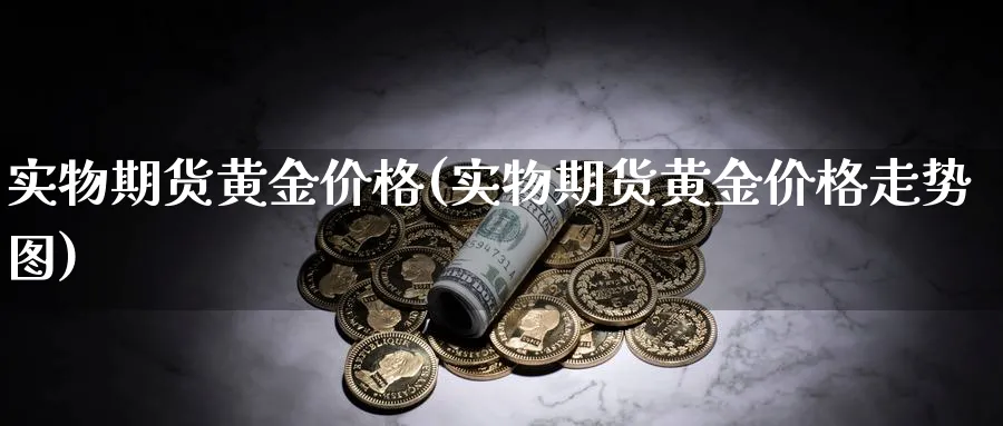 实物期货黄金价格(实物期货黄金价格走势图)_https://qh.ynbygsw.com_期货直播_第1张