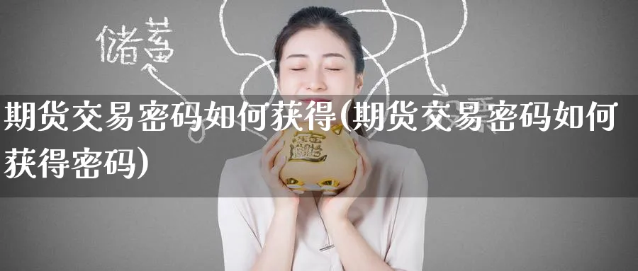 期货交易密码如何获得(期货交易密码如何获得密码)_财金百科_第1张_青花期货直播间 期货交易密码如何获得(期货交易密码如何获得密码)_https://qh.ynbygsw.com_财金百科_第1张