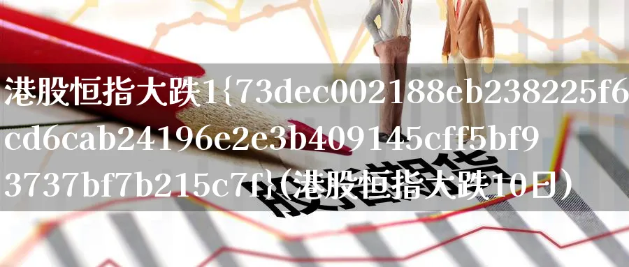 港股恒指大跌1%(港股恒指大跌10日)_财金百科_第1张_青花期货直播间 港股恒指大跌1%(港股恒指大跌10日)_https://qh.ynbygsw.com_财金百科_第1张