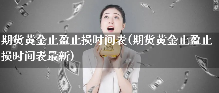 期货黄金止盈止损时间表(期货黄金止盈止损时间表最新)_期货喊单_第1张_青花期货直播间 期货黄金止盈止损时间表(期货黄金止盈止损时间表最新)_https://qh.ynbygsw.com_期货喊单_第1张