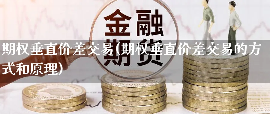 期权垂直价差交易(期权垂直价差交易的方式和原理)_期货喊单_第1张_青花期货直播间 期权垂直价差交易(期权垂直价差交易的方式和原理)_https://qh.ynbygsw.com_期货喊单_第1张