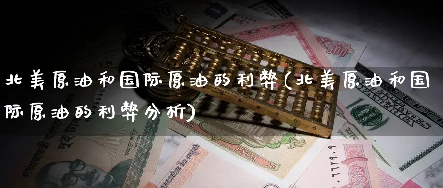 北美原油和国际原油的利弊(北美原油和国际原油的利弊分析)_期货直播_第1张_青花期货直播间 北美原油和国际原油的利弊(北美原油和国际原油的利弊分析)_https://qh.ynbygsw.com_期货直播_第1张