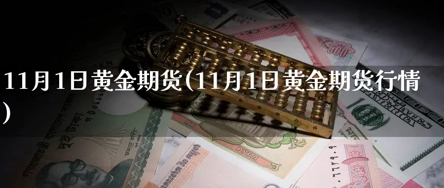 11月1日黄金期货(11月1日黄金期货行情)_期货喊单_第1张_青花期货直播间 11月1日黄金期货(11月1日黄金期货行情)_https://qh.ynbygsw.com_期货喊单_第1张