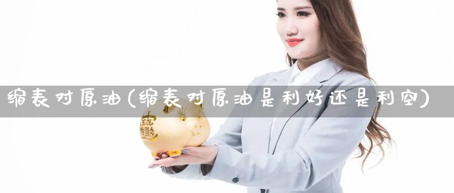 缩表对原油(缩表对原油是利好还是利空)_财金百科_第1张_青花期货直播间 缩表对原油(缩表对原油是利好还是利空)_https://qh.ynbygsw.com_财金百科_第1张