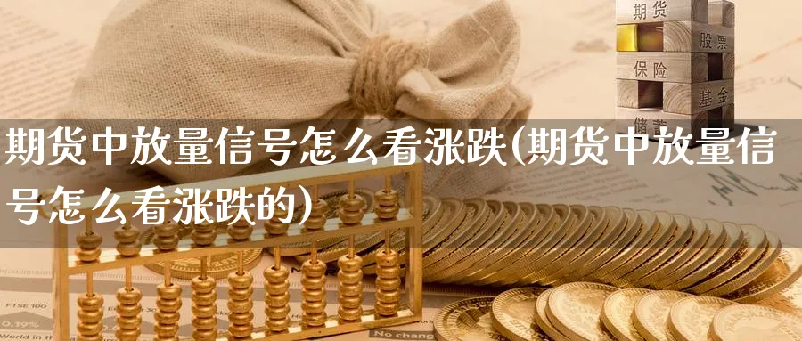 期货中放量信号怎么看涨跌(期货中放量信号怎么看涨跌的)_期货喊单_第1张_青花期货直播间 期货中放量信号怎么看涨跌(期货中放量信号怎么看涨跌的)_https://qh.ynbygsw.com_期货喊单_第1张
