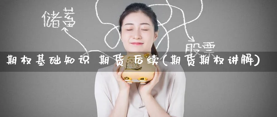 期权基础知识 期货 后续(期货期权讲解)_期货交易_第1张_青花期货直播间 期权基础知识 期货 后续(期货期权讲解)_https://qh.ynbygsw.com_期货交易_第1张