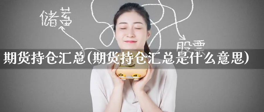 期货持仓汇总(期货持仓汇总是什么意思)_财金知识_第1张_青花期货直播间 期货持仓汇总(期货持仓汇总是什么意思)_https://qh.ynbygsw.com_财金知识_第1张