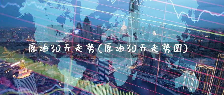 原油30天走势(原油30天走势图)_财金知识_第1张_青花期货直播间 原油30天走势(原油30天走势图)_https://qh.ynbygsw.com_财金知识_第1张