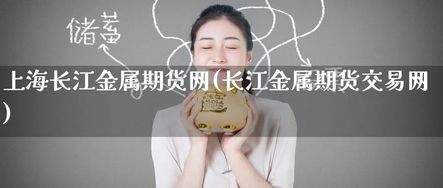 上海长江金属期货网(长江金属期货交易网)_财金知识_第1张_青花期货直播间 上海长江金属期货网(长江金属期货交易网)_https://qh.ynbygsw.com_财金知识_第1张
