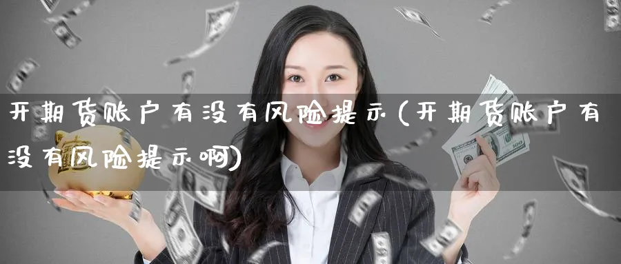 开期货账户有没有风险提示(开期货账户有没有风险提示啊)_财金百科_第1张_青花期货直播间 开期货账户有没有风险提示(开期货账户有没有风险提示啊)_https://qh.ynbygsw.com_财金百科_第1张
