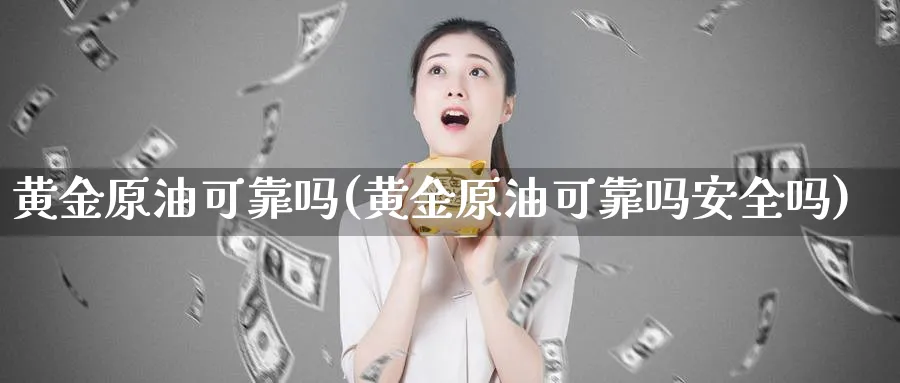 黄金原油可靠吗(黄金原油可靠吗安全吗)_国际期货_第1张_青花期货直播间 黄金原油可靠吗(黄金原油可靠吗安全吗)_https://qh.ynbygsw.com_国际期货_第1张
