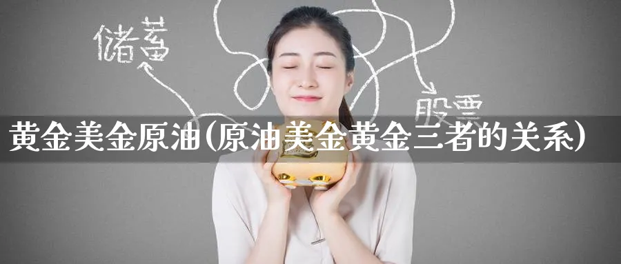 黄金美金原油(原油美金黄金三者的关系)_财金知识_第1张_青花期货直播间 黄金美金原油(原油美金黄金三者的关系)_https://qh.ynbygsw.com_财金知识_第1张