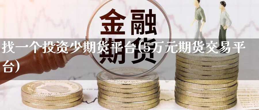 找一个投资少期货平台(5万元期货交易平台)_期货直播_第1张_青花期货直播间 找一个投资少期货平台(5万元期货交易平台)_https://qh.ynbygsw.com_期货直播_第1张