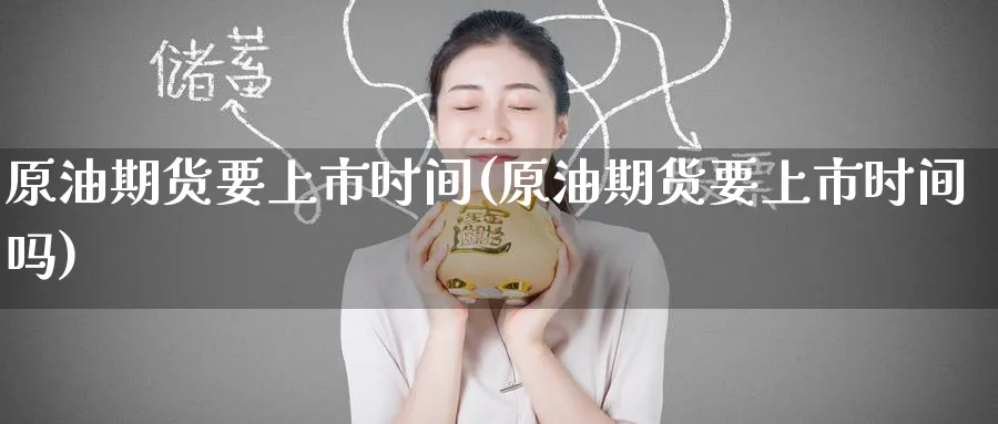 原油期货要上市时间(原油期货要上市时间吗)_https://qh.ynbygsw.com_期货喊单_第1张