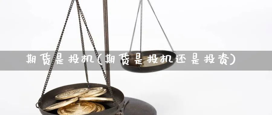 期货是投机(期货是投机还是投资)_期货喊单_第1张_青花期货直播间 期货是投机(期货是投机还是投资)_https://qh.ynbygsw.com_期货喊单_第1张
