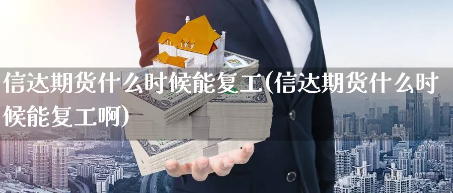 信达期货什么时候能复工(信达期货什么时候能复工啊)_期货交易_第1张_青花期货直播间 信达期货什么时候能复工(信达期货什么时候能复工啊)_https://qh.ynbygsw.com_期货交易_第1张