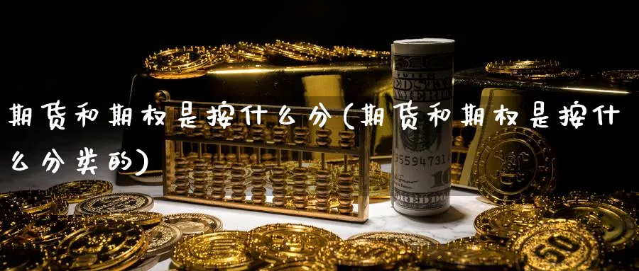 期货和期权是按什么分(期货和期权是按什么分类的)_期货交易_第1张_青花期货直播间 期货和期权是按什么分(期货和期权是按什么分类的)_https://qh.ynbygsw.com_期货交易_第1张