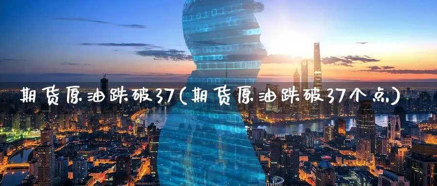 期货原油跌破37(期货原油跌破37个点)_财金百科_第1张_青花期货直播间 期货原油跌破37(期货原油跌破37个点)_https://qh.ynbygsw.com_财金百科_第1张