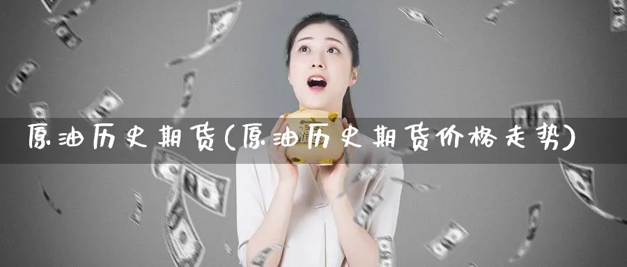 原油历史期货(原油历史期货价格走势)_国际期货_第1张_青花期货直播间 原油历史期货(原油历史期货价格走势)_https://qh.ynbygsw.com_国际期货_第1张