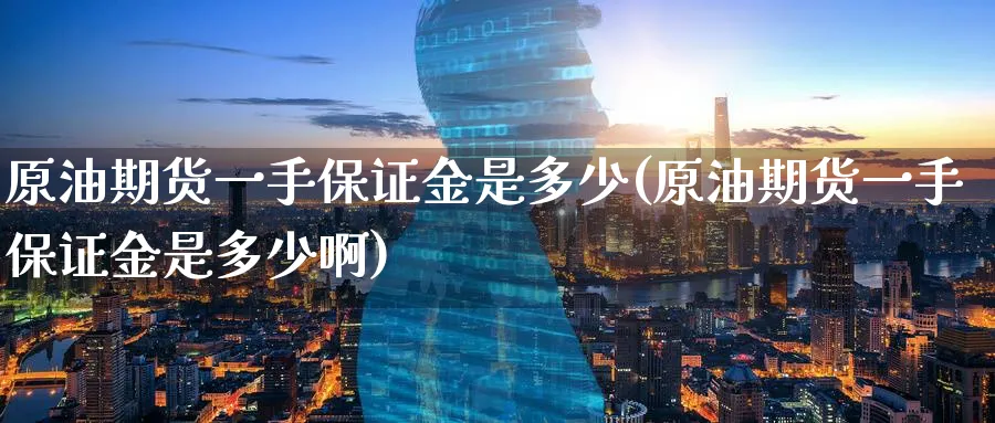 原油期货一手保证金是多少(原油期货一手保证金是多少啊)_期货直播_第1张_青花期货直播间 原油期货一手保证金是多少(原油期货一手保证金是多少啊)_https://qh.ynbygsw.com_期货直播_第1张